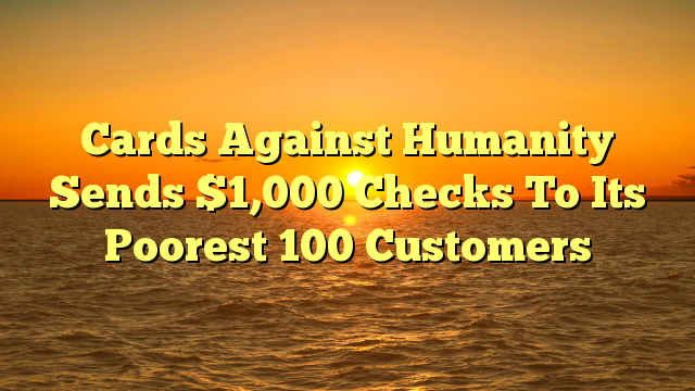 Cards Against Humanity Sends $1,000 Checks To Its Poorest 100 Customers