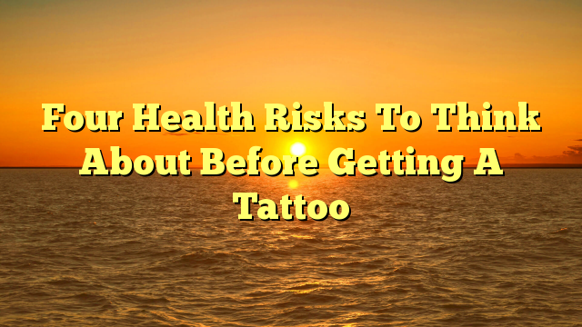 Four Health Risks To Think About Before Getting A Tattoo