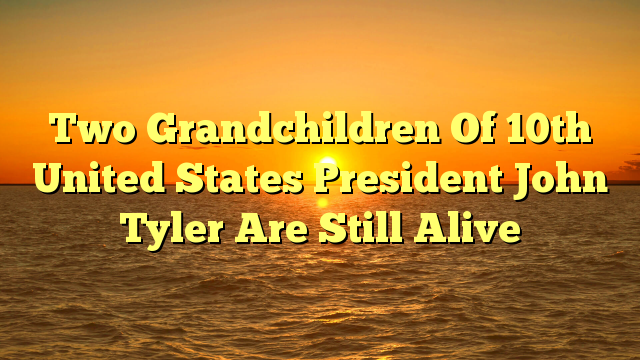 Two Grandchildren Of 10th United States President John Tyler Are Still Alive