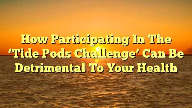 How Participating In The ‘Tide Pods Challenge’ Can Be Detrimental To Your Health