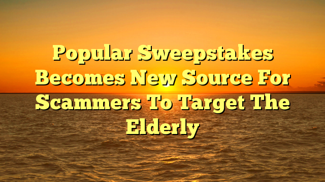 Popular Sweepstakes Becomes New Source For Scammers To Target The Elderly
