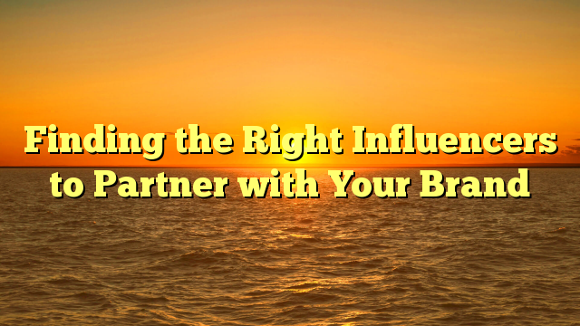 Finding the Right Influencers to Partner with Your Brand