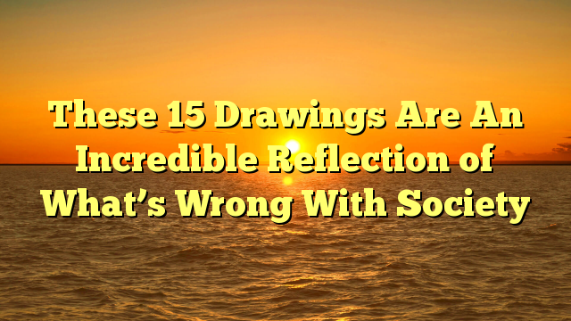 These 15 Drawings Are An Incredible Reflection of What’s Wrong With Society